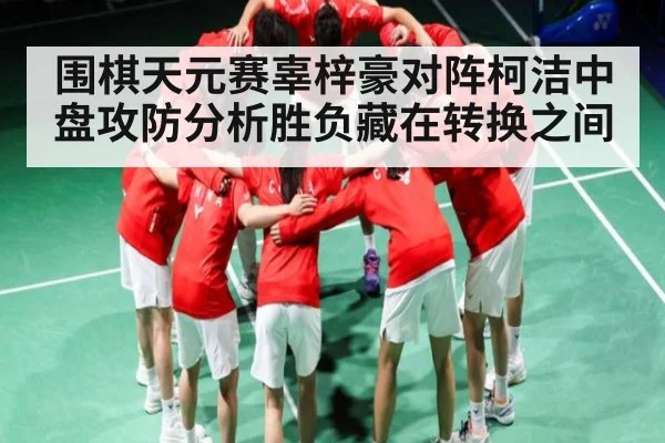围棋天元赛辜梓豪对阵柯洁中盘攻防分析胜负藏在转换之间