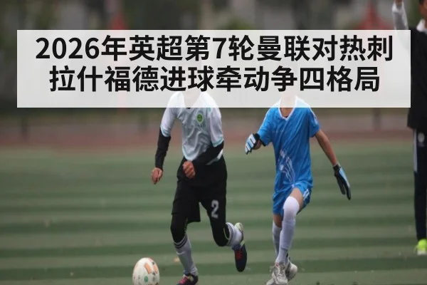 2026年英超第7轮曼联对热刺 拉什福德进球牵动争四格局