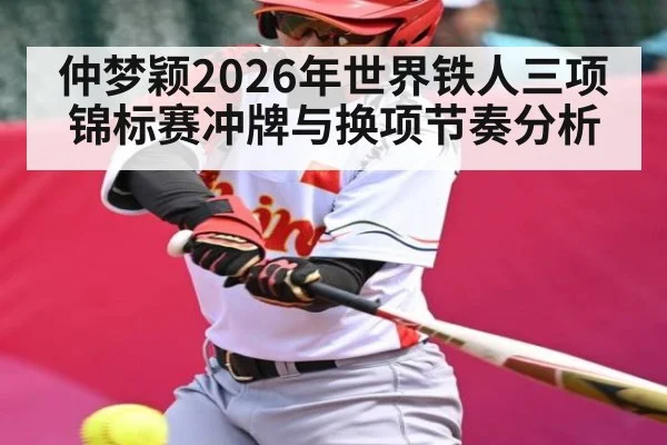 仲梦颖2026年世界铁人三项锦标赛冲牌与换项节奏分析