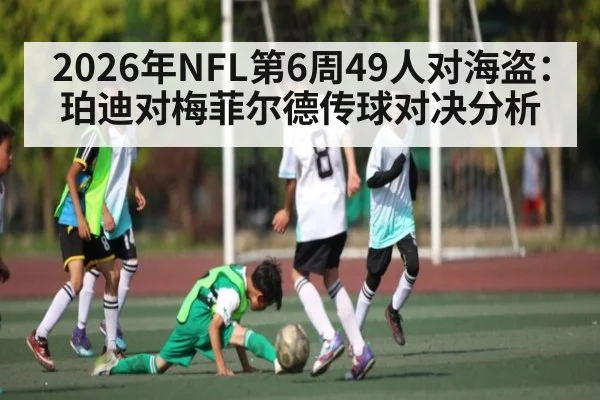 2026年NFL第6周49人对海盗：珀迪对梅菲尔德传球对决分析
