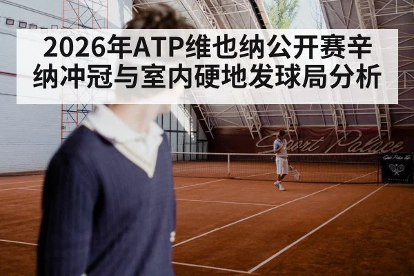 2026年ATP维也纳公开赛辛纳冲冠与室内硬地发球局分析