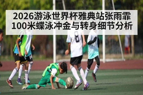 2026游泳世界杯雅典站张雨霏100米蝶泳冲金与转身细节分析