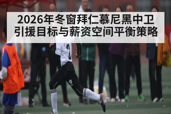 2026年冬窗拜仁慕尼黑中卫引援目标与薪资空间平衡策略